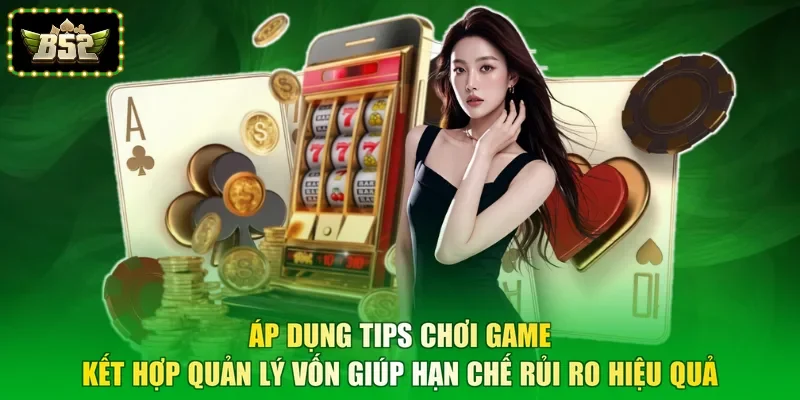 Áp dụng tips chơi game kết hợp quản lý vốn giúp hạn chế rủi ro hiệu quả