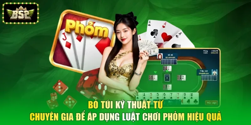 Bỏ túi kỹ thuật từ chuyên gia để áp dụng luật chơi phỏm hiệu quả