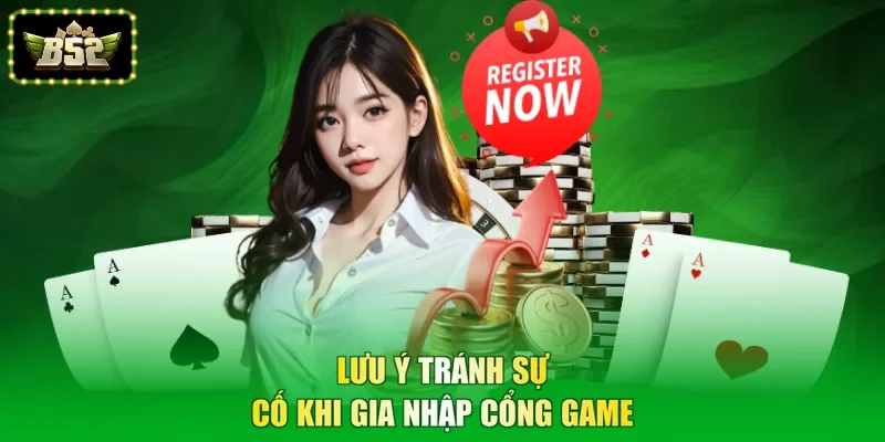 Lưu ý tránh sự cố khi gia nhập cổng game
