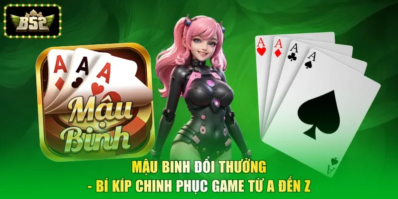 Mậu Binh Đổi Thưởng - Bí Kíp Chinh Phục Game Từ A Đến Z