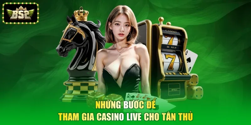 Những bước để tham gia Casino live cho tân thủ
