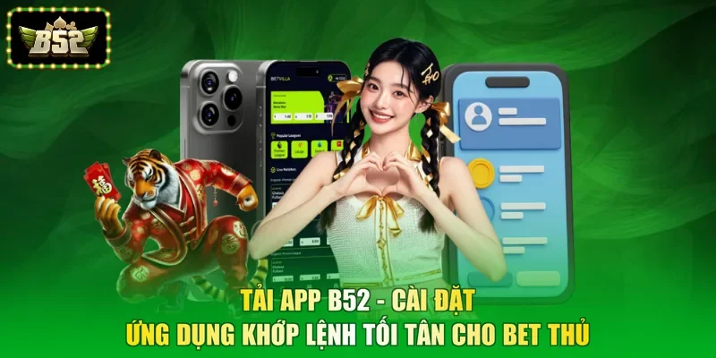 Tải App B52 - Cài Đặt Ứng Dụng Khớp Lệnh Tối Tân Cho Bet Thủ