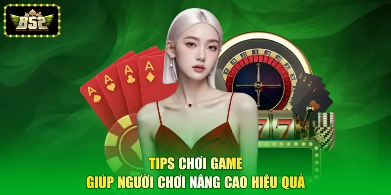 Tips chơi game giúp người chơi nâng cao hiệu quả 