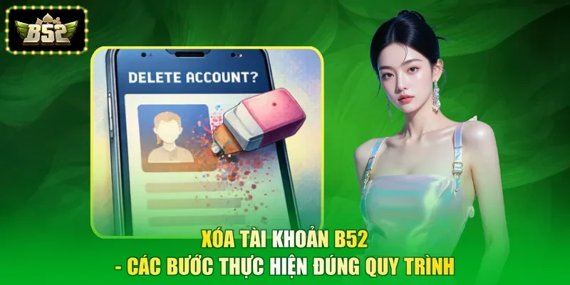 Xóa Tài Khoản B52 - Các Bước Thực Hiện Đúng Quy Trình